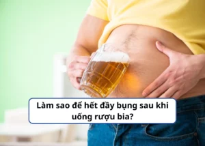 đầy bụng sau khi uống rượu bia
