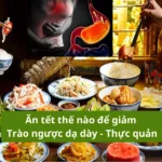 Ăn Tết thế nào để giảm trào ngược dạ dày thực quản?