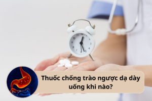 thuốc chống trào ngược dạ dày uống khi nào